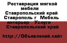 Реставрация мягкой мебели. - Ставропольский край, Ставрополь г. Мебель, интерьер » Услуги   . Ставропольский край